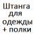 Штанга для одежды + полки   % +6.6845% 